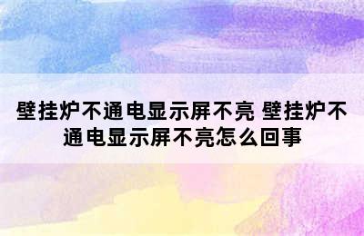 壁挂炉不通电显示屏不亮 壁挂炉不通电显示屏不亮怎么回事